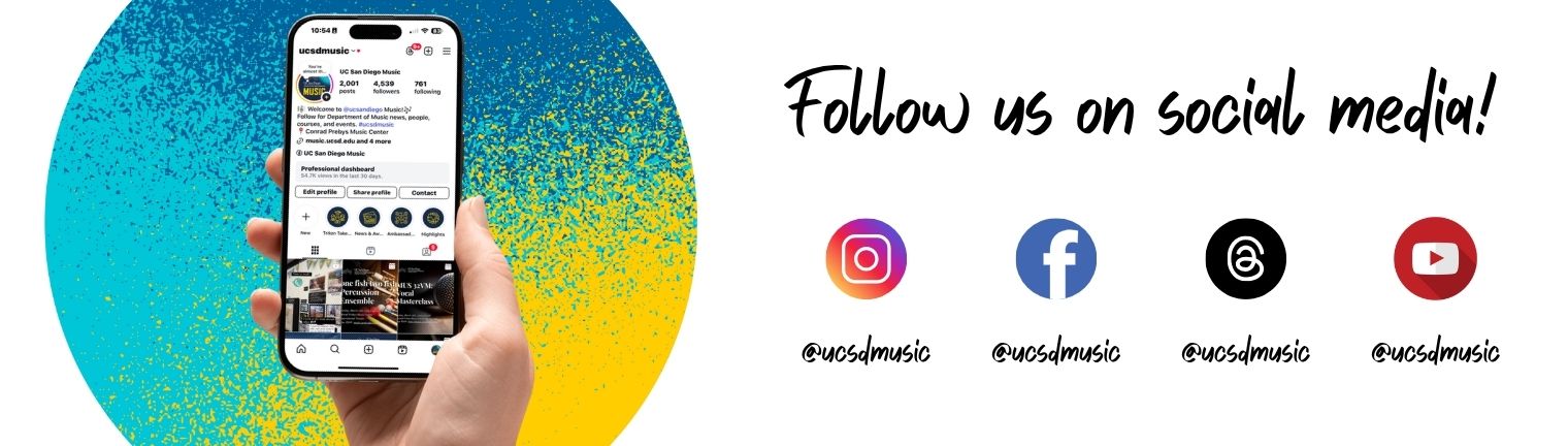 A white background. On the left is a large circle with a spray-painted pattern of blue, aquamarine, and yellow. In front of it is a hand, holding up a smart phone that displays the UC San Diego Department of Music's Instagram page. To the right reads "Follow us on social media." Below that are icons for Instagram, Facebook, Threads, and YouTube. Below each of these icons are the username "@ucsdmusic."