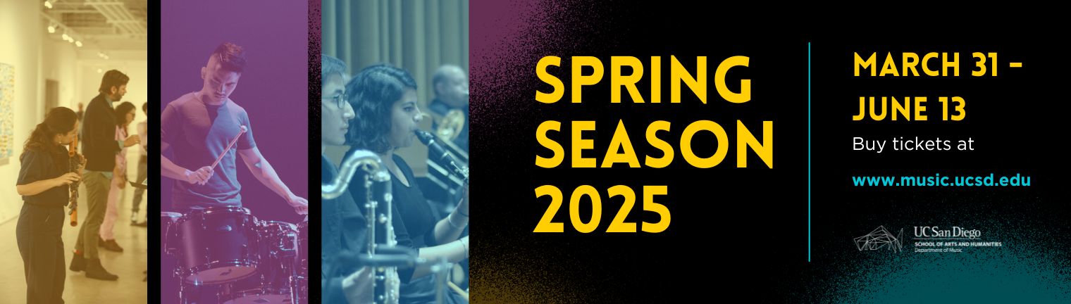 A black background with splotches of yellow, pink, and blue. Three columns of pictures frame the left side: a girl playing a some kind of wind instrument, a boy playing the drums, students in an ensemble prepping to play their instruments. To the right says "Spring Season 2025 March 31 - June 13 Buy tickets at www.music.ucsd.edu." The UC San Diego Department of Music logo.